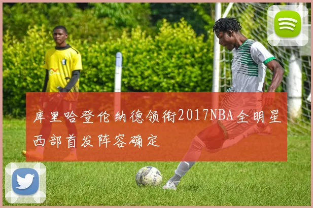 库里哈登伦纳德领衔2017NBA全明星西部首发阵容确定