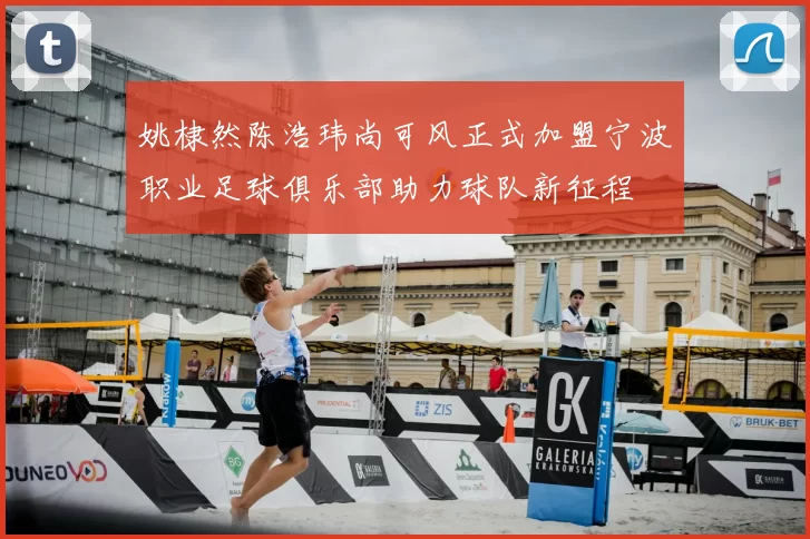 姚棣然陈浩玮尚可风正式加盟宁波职业足球俱乐部助力球队新征程