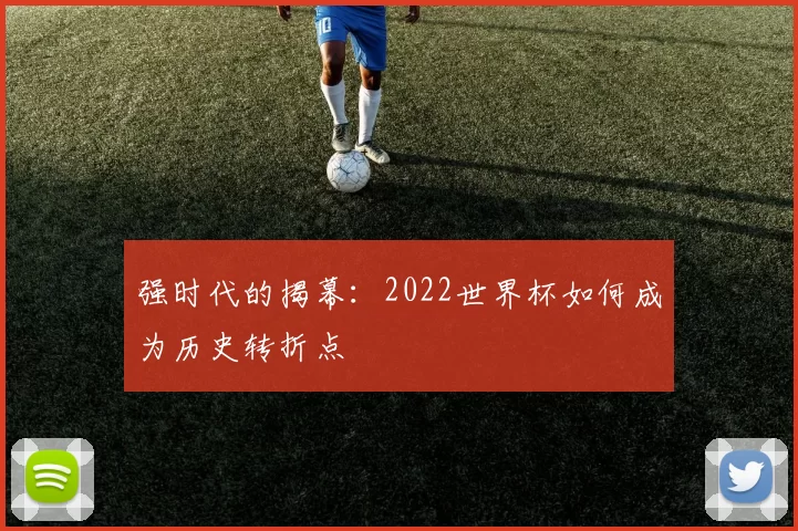 强时代的揭幕：2022世界杯如何成为历史转折点
