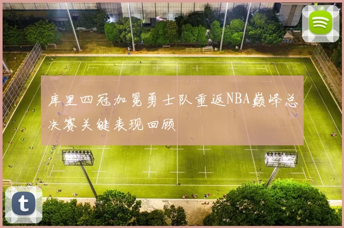 库里四冠加冕勇士队重返NBA巅峰总决赛关键表现回顾