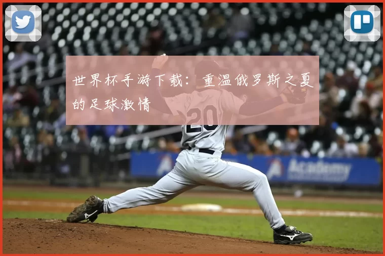 世界杯手游下载:重温俄罗斯之夏的足球激情