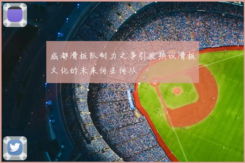 成都滑板队耐力之争引发热议滑板文化的未来何去何从