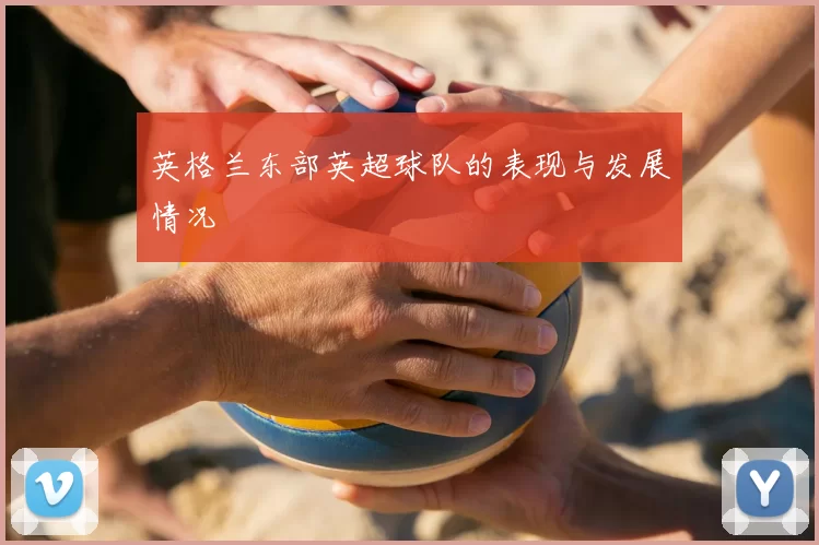英格兰东部英超球队的表现与发展情况
