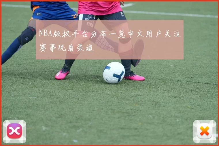 NBA版权平台分布一览中文用户关注赛事观看渠道