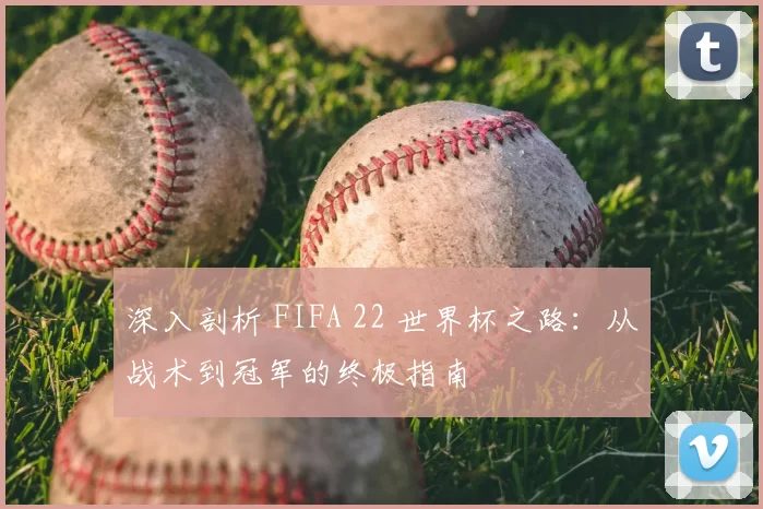 深入剖析 FIFA 22 世界杯之路：从战术到冠军的终极指南