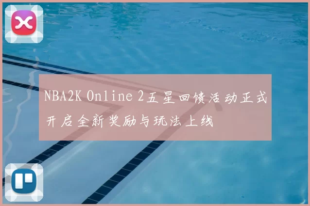 NBA2K Online 2五星回馈活动正式开启全新奖励与玩法上线