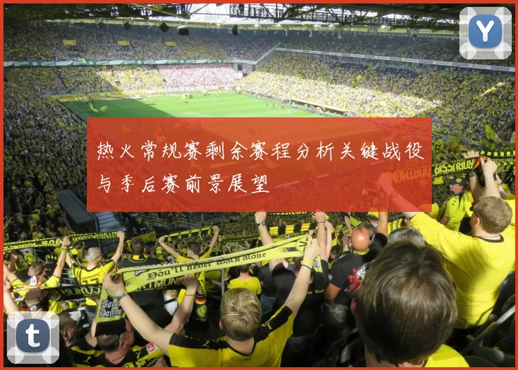 热火常规赛剩余赛程分析关键战役与季后赛前景展望