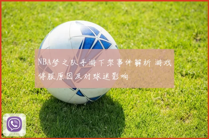NBA梦之队手游下架事件解析 游戏停服原因及对球迷影响