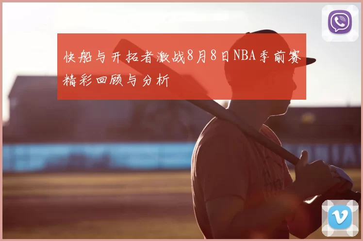 快船与开拓者激战8月8日NBA季前赛精彩回顾与分析