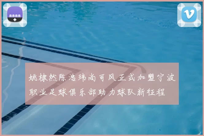 姚棣然陈浩玮尚可风正式加盟宁波职业足球俱乐部助力球队新征程