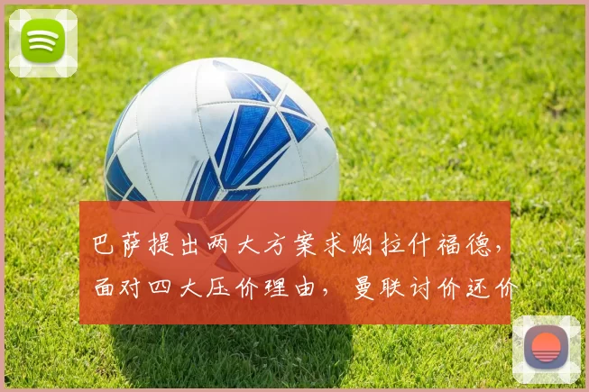 巴萨提出两大方案求购拉什福德，面对四大压价理由，曼联讨价还价异常艰难_戈登_欧冠_巴塞罗那