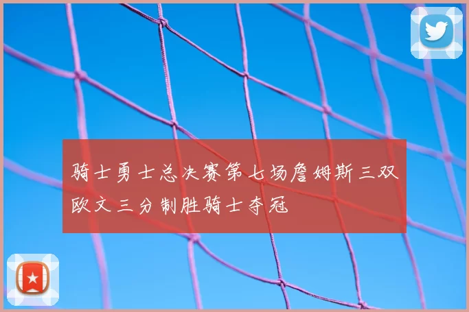 骑士勇士总决赛第七场詹姆斯三双欧文三分制胜骑士夺冠