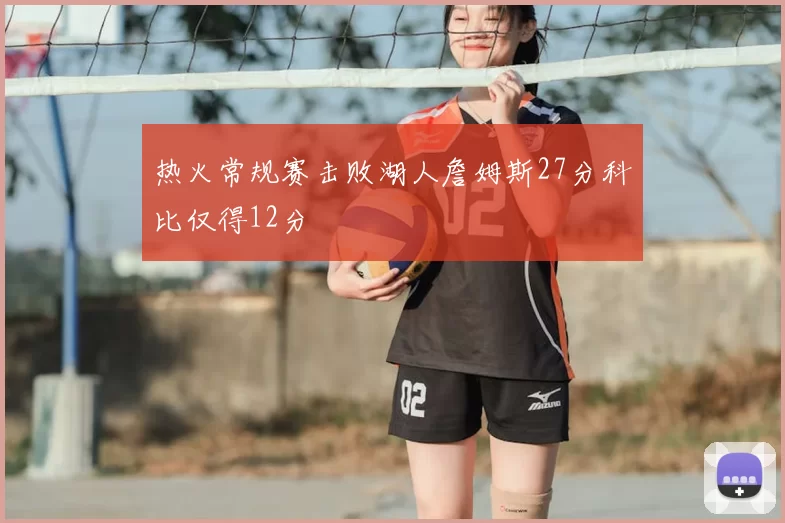 热火常规赛击败湖人詹姆斯27分科比仅得12分