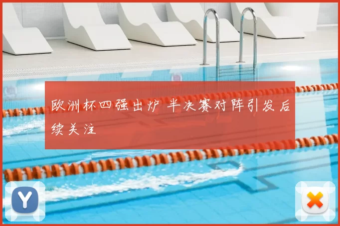 欧洲杯四强出炉 半决赛对阵引发后续关注
