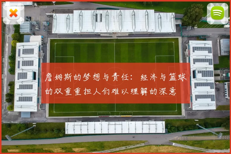 詹姆斯的梦想与责任:经济与篮球的双重重担人们难以理解的深意