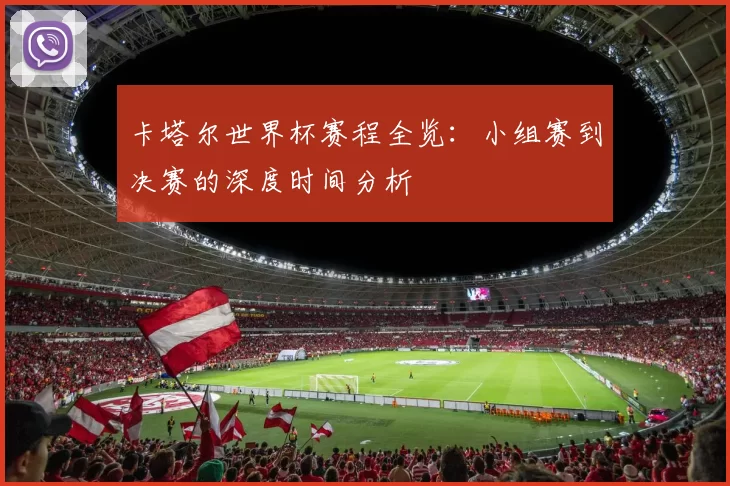 卡塔尔世界杯赛程全览：小组赛到决赛的深度时间分析