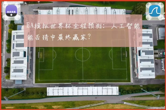 EA模拟世界杯全程预测:人工智能能否猜中最终赢家?