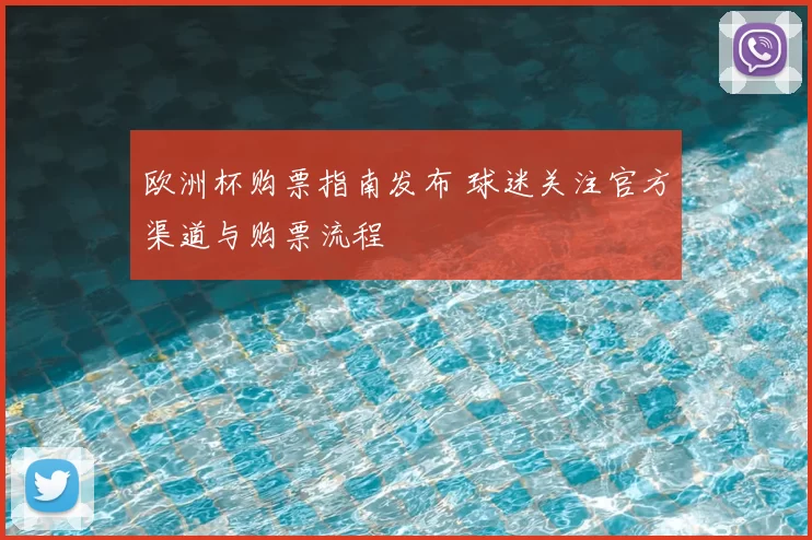 欧洲杯购票指南发布 球迷关注官方渠道与购票流程
