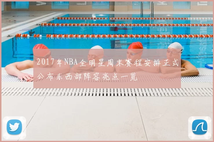 2017年NBA全明星周末赛程安排正式公布东西部阵容亮点一览