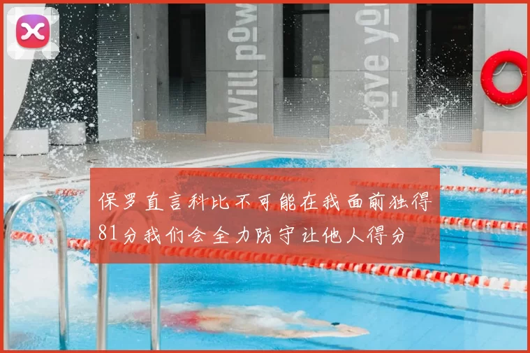 保罗直言科比不可能在我面前独得81分我们会全力防守让他人得分