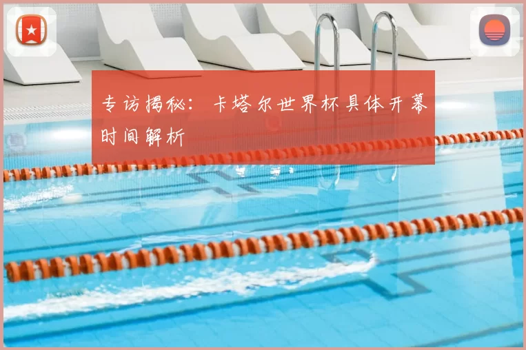 专访揭秘：卡塔尔世界杯具体开幕时间解析