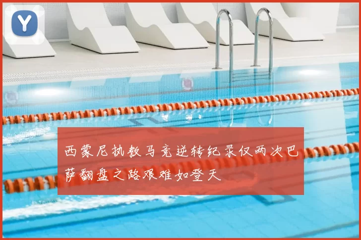西蒙尼执教马竞逆转纪录仅两次巴萨翻盘之路艰难如登天