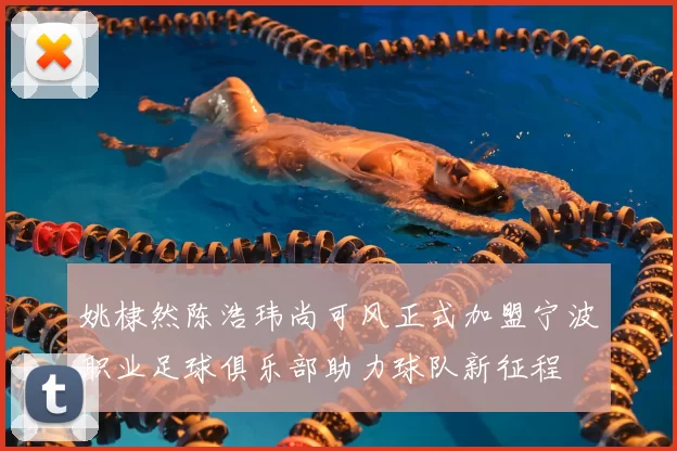 姚棣然陈浩玮尚可风正式加盟宁波职业足球俱乐部助力球队新征程