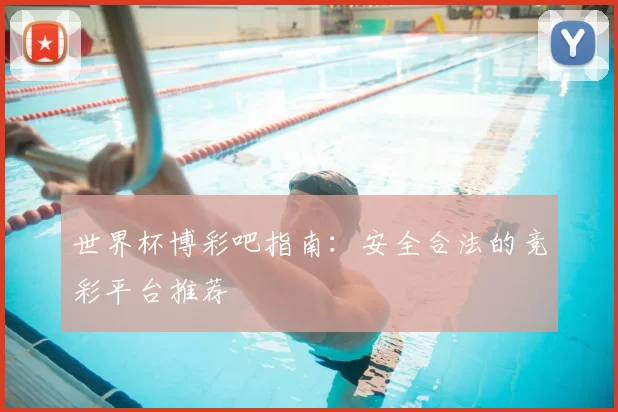 世界杯博彩吧指南:安全合法的竞彩平台推荐