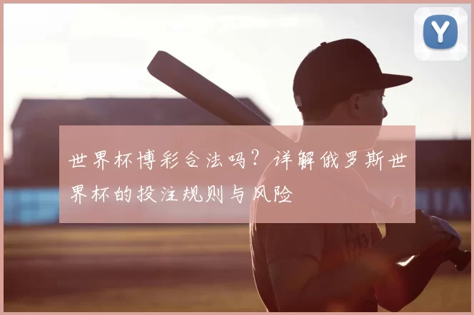 世界杯博彩合法吗?详解俄罗斯世界杯的投注规则与风险