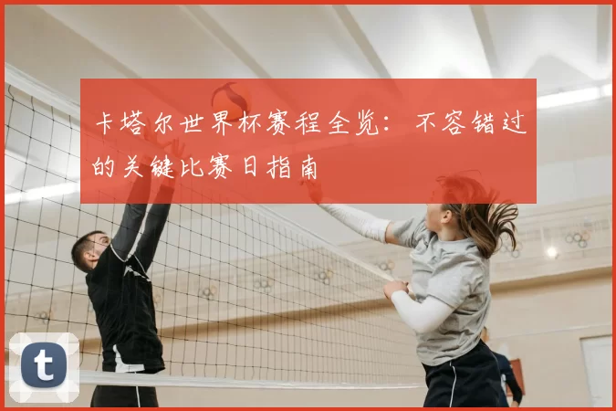 卡塔尔世界杯赛程全览：不容错过的关键比赛日指南