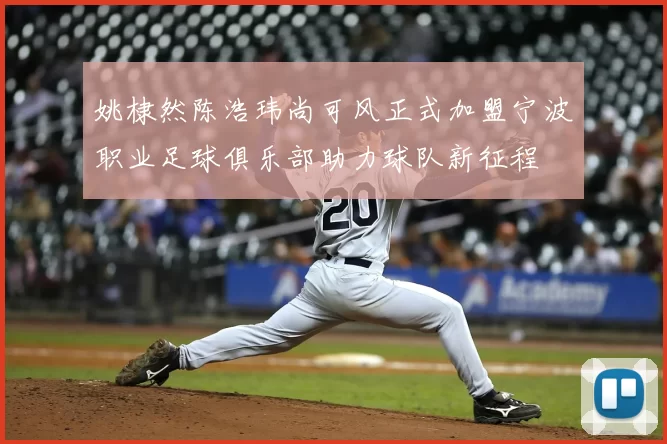 姚棣然陈浩玮尚可风正式加盟宁波职业足球俱乐部助力球队新征程