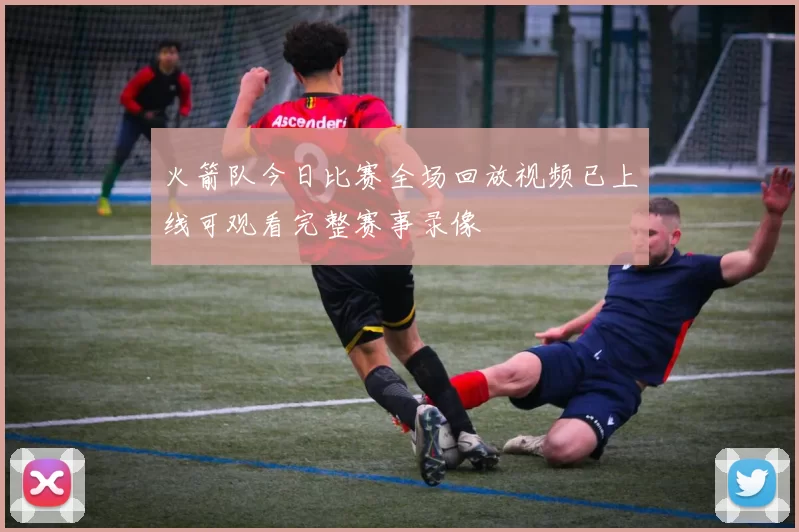 火箭队今日比赛全场回放视频已上线可观看完整赛事录像