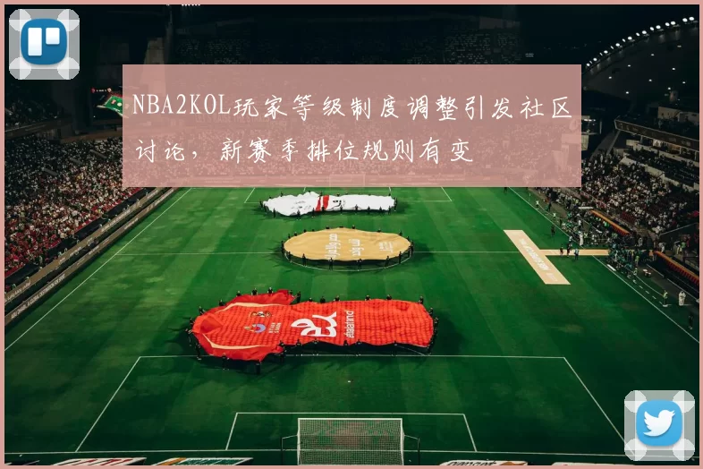 NBA2KOL玩家等级制度调整引发社区讨论，新赛季排位规则有变