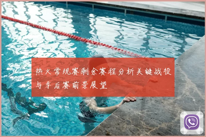 热火常规赛剩余赛程分析关键战役与季后赛前景展望