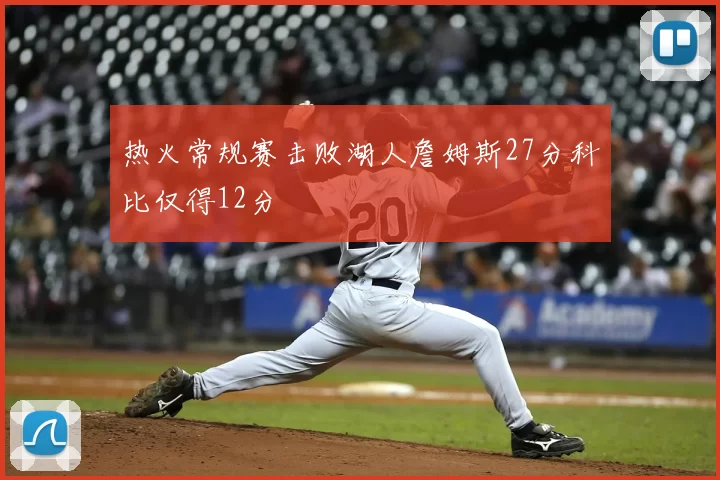 热火常规赛击败湖人詹姆斯27分科比仅得12分