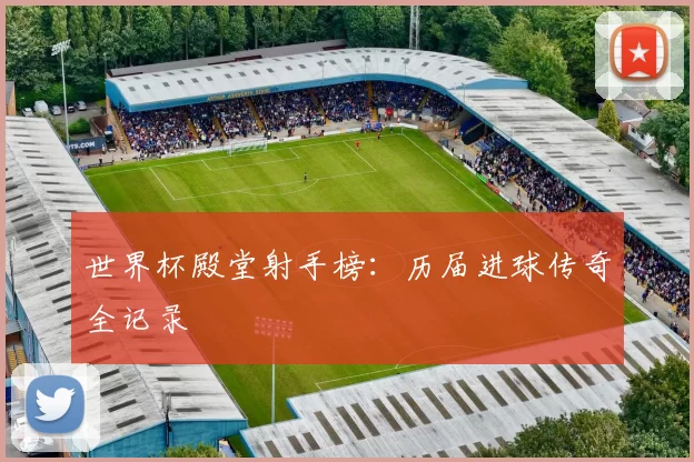 世界杯殿堂射手榜:历届进球传奇全记录