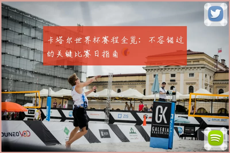 卡塔尔世界杯赛程全览:不容错过的关键比赛日指南