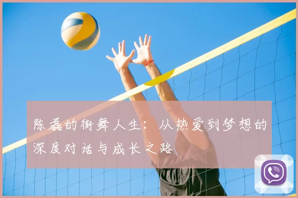 陈磊的街舞人生:从热爱到梦想的深度对话与成长之路