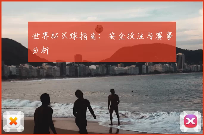 世界杯买球指南：安全投注与赛事分析