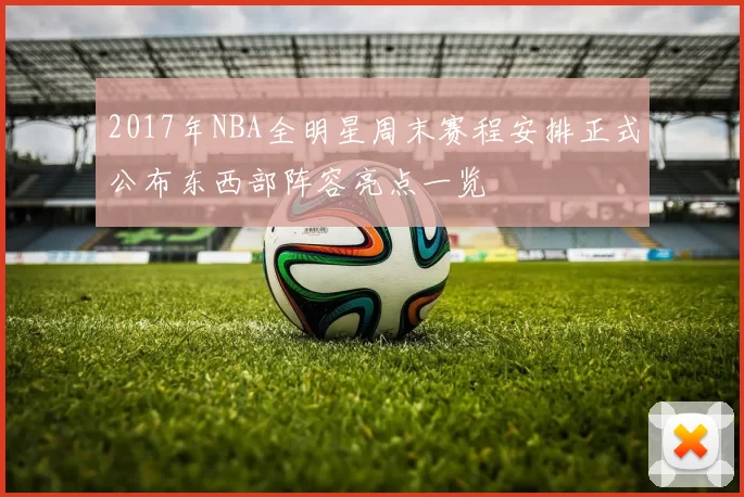 2017年NBA全明星周末赛程安排正式公布东西部阵容亮点一览