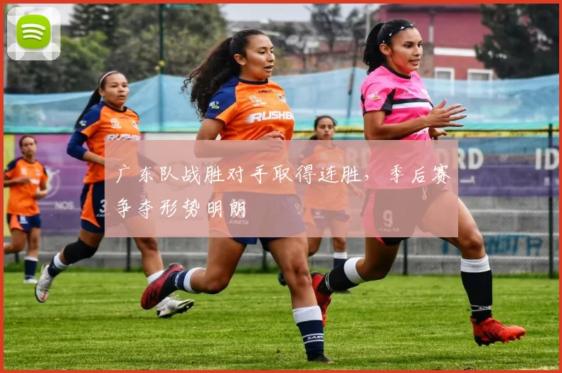 广东队战胜对手取得连胜，季后赛争夺形势明朗