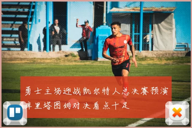 勇士主场迎战凯尔特人总决赛预演库里塔图姆对决看点十足