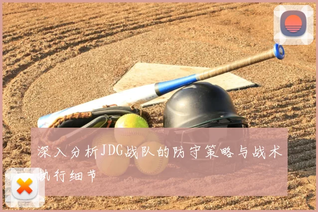 深入分析JDG战队的防守策略与战术执行细节