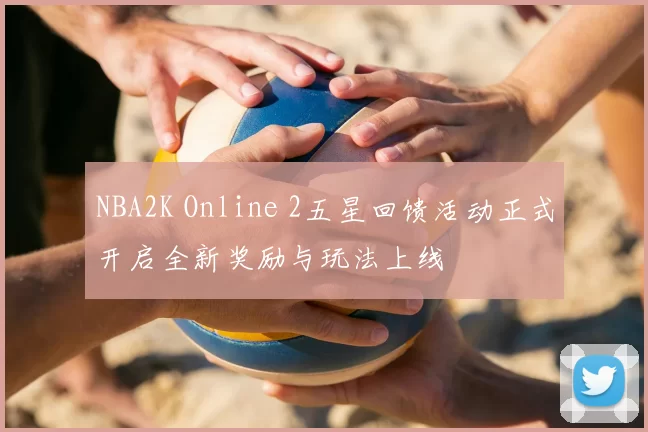 NBA2K Online 2五星回馈活动正式开启全新奖励与玩法上线