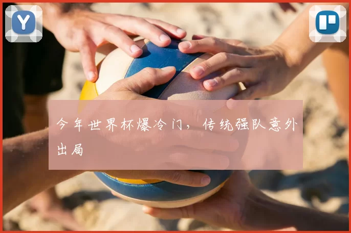 今年世界杯爆冷门，传统强队意外出局