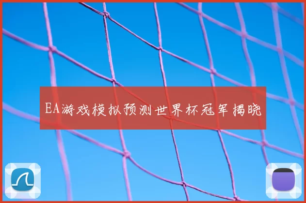 EA游戏模拟预测世界杯冠军揭晓