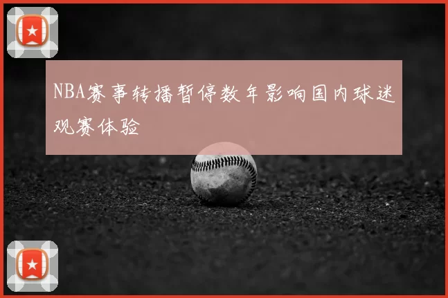 NBA赛事转播暂停数年影响国内球迷观赛体验